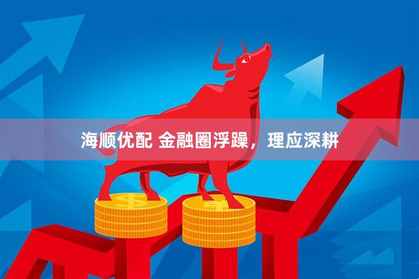 海顺优配 金融圈浮躁，理应深耕