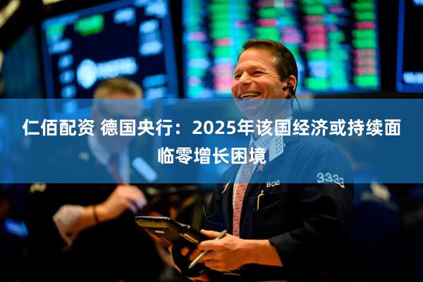 仁佰配资 德国央行：2025年该国经济或持续面临零增长困境