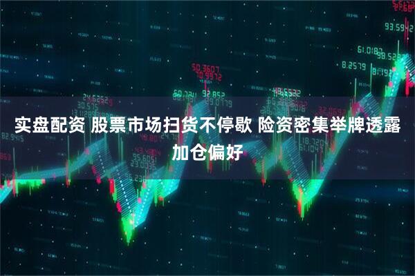 实盘配资 股票市场扫货不停歇 险资密集举牌透露加仓偏好
