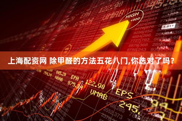 上海配资网 除甲醛的方法五花八门,你选对了吗？