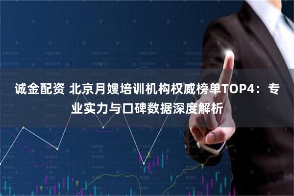诚金配资 北京月嫂培训机构权威榜单TOP4：专业实力与口碑数据深度解析