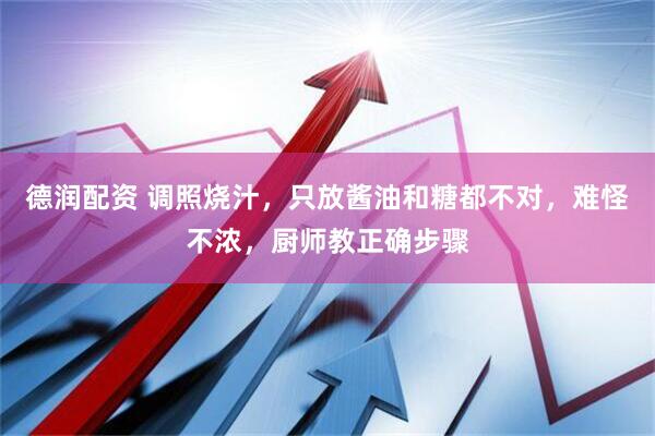 德润配资 调照烧汁，只放酱油和糖都不对，难怪不浓，厨师教正确步骤