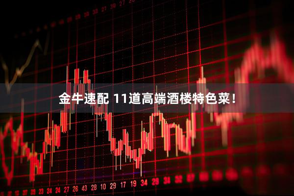 金牛速配 11道高端酒楼特色菜！