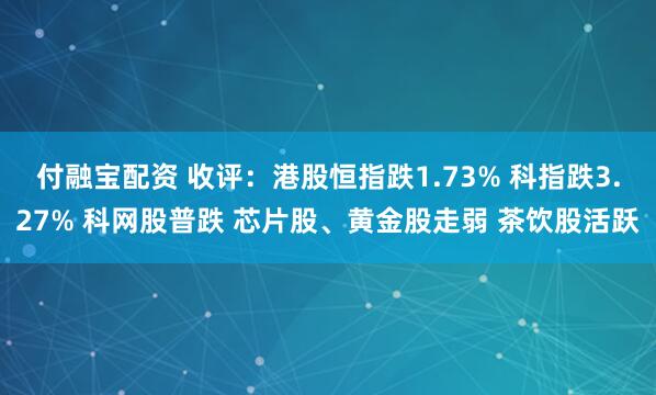 付融宝配资 收评:港股恒指跌1.73% 科指跌3.27% 科网股普跌 芯片股、黄金股走弱 茶饮股活跃