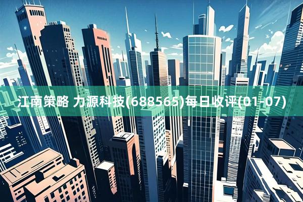 江南策略 力源科技(688565)每日收评(01-07)