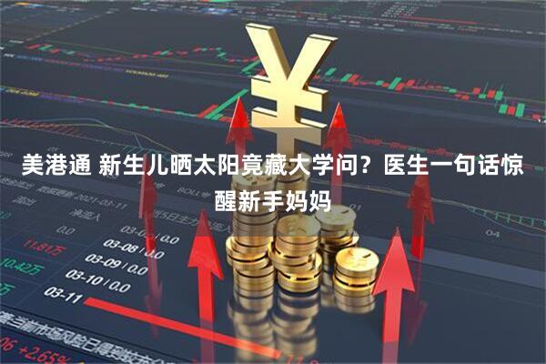 美港通 新生儿晒太阳竟藏大学问？医生一句话惊醒新手妈妈