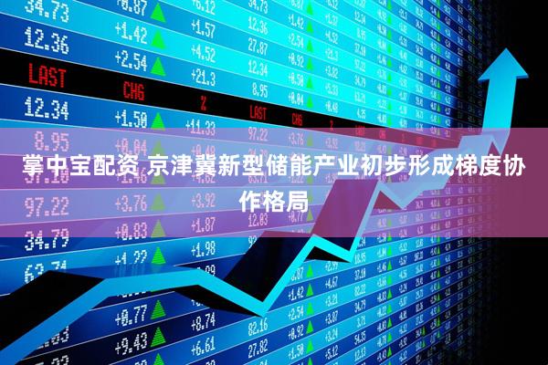 掌中宝配资 京津冀新型储能产业初步形成梯度协作格局