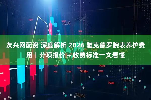 友兴网配资 深度解析 2026 雅克德罗腕表养护费用｜分项报价 + 收费标准一文看懂